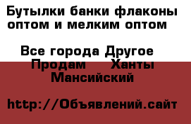 Бутылки,банки,флаконы,оптом и мелким оптом. - Все города Другое » Продам   . Ханты-Мансийский